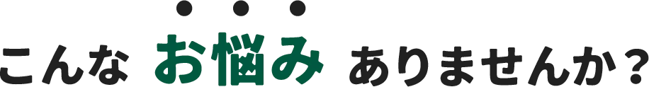 こんなお悩みありませんか?